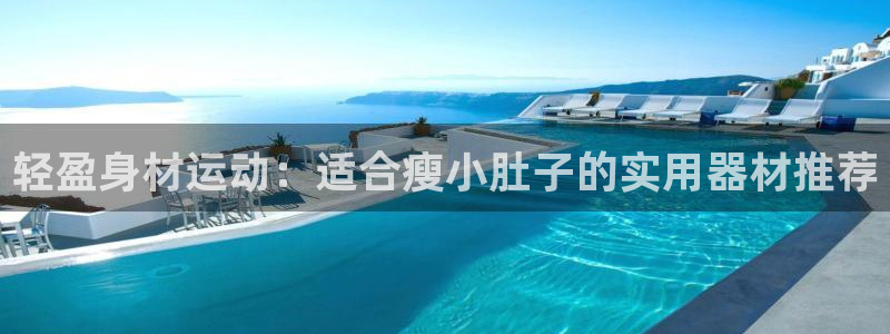 征途国际：轻盈身材运动：适合瘦小肚子的实用器材推荐