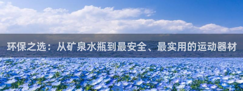 征途国际注册：环保之选：从矿泉水瓶到最安全、最实用的