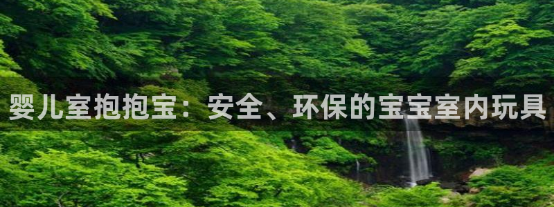 征途国际娱乐40996：婴儿室抱抱宝：安全、环保的宝宝室内玩