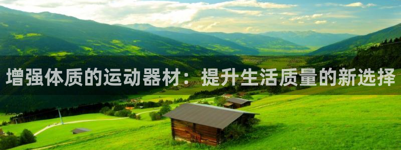 征途国际娱乐下载：增强体质的运动器材：提升生活质量的新选择