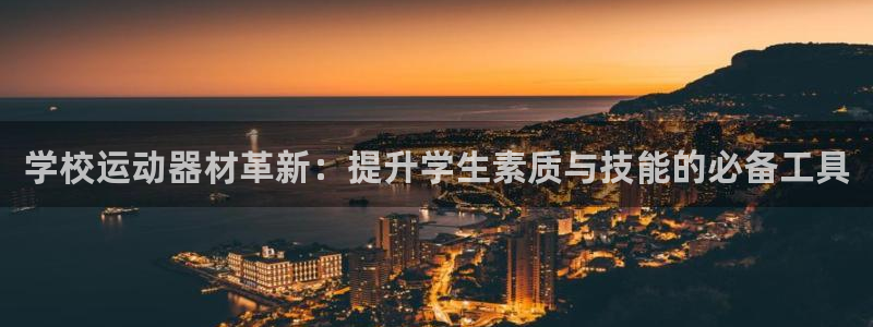 征途国际平台APP：学校运动器材革新：提升学生素质与技能的必