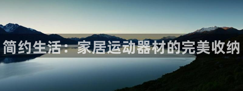 征途国际平台注册：简约生活：家居运动器材的完美收纳