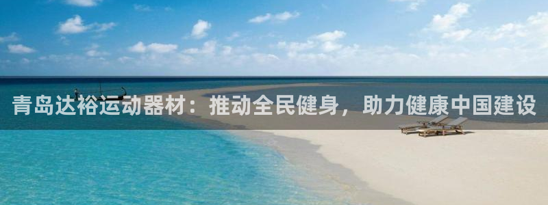 征途国际招商电话地址是多少：青岛达裕运动器材：推动全民健身，