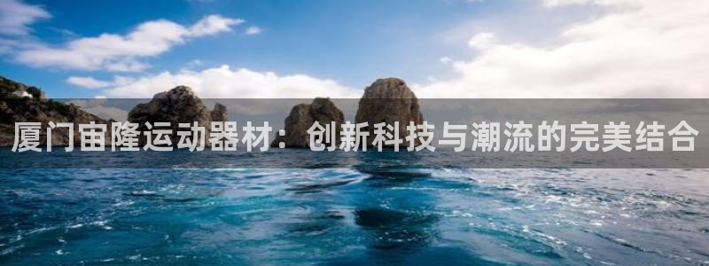 征途国际招商电话号码查询：厦门宙隆运动器材：创新科技