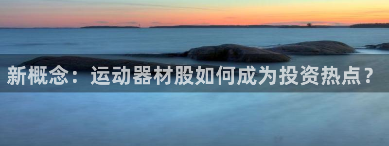 征途国际招商电话地址查询：新概念：运动器材股如何成为投资热点