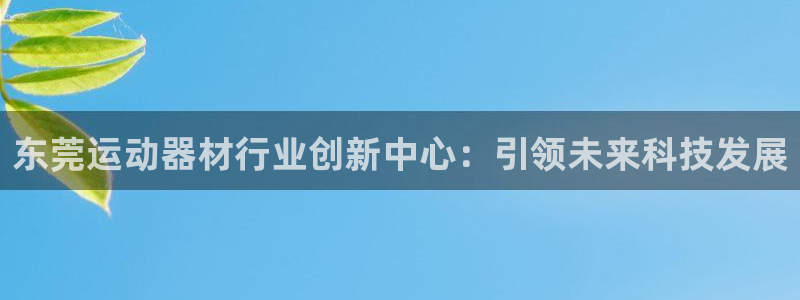 征途国际招商：东莞运动器材行业创新中心：引领未来科技发展