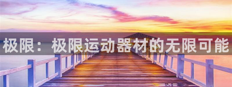 征途国际平台是正规平台吗安全吗：极限：极限运动器材的无限可能