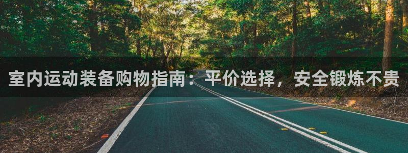 征途国际平台注册要钱吗是真的吗：室内运动装备购物指南