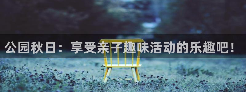 征途国际集团官网网址：公园秋日：享受亲子趣味活动的乐
