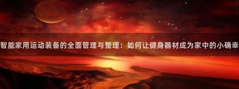 征途国际平台注册：智能家用运动装备的全面管理与整理：如何让健