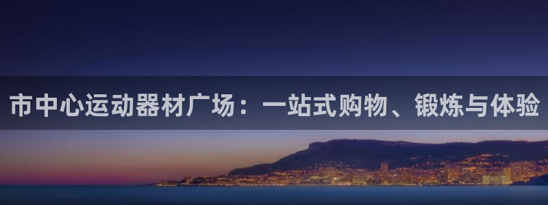 征途国际招商电话号码：市中心运动器材广场：一站式购物、锻炼与